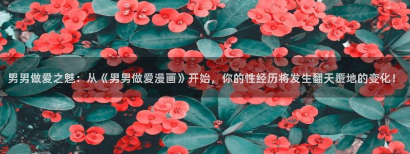 酷漫屋漫画免费下拉式在线观看：男男做爱之魅：从《男男做爱漫画》开始，你的性经历将发生翻天覆地的变化！