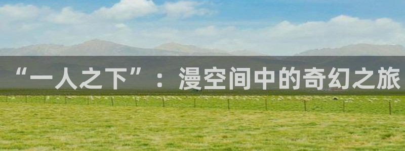 酷漫屋下拉式(免费漫画)官方网：“一人之下”：漫空间中的奇幻之旅