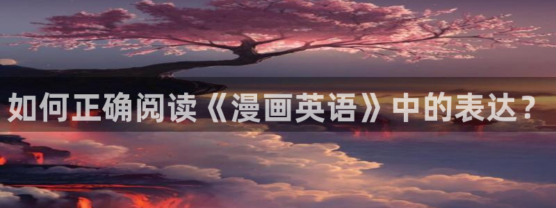 酷漫屋下拉式(免费漫画)在线观看：如何正确阅读《漫画英语》中的表达？