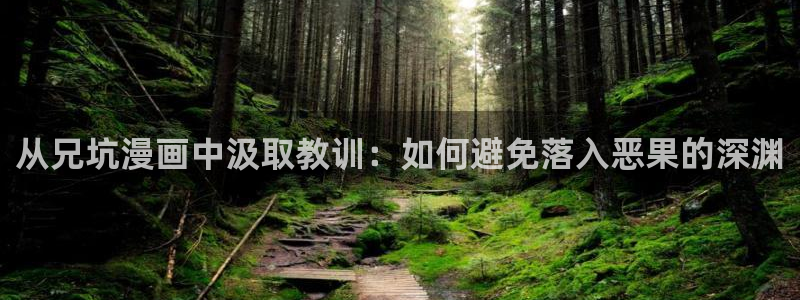酷漫屋下拉式(免费漫画)-奇漫屋下拉式免费版：从兄坑漫画中汲取教训：如何避免落入恶果的深渊