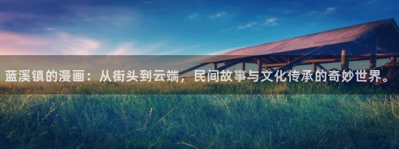 酷漫屋app下载：蓝溪镇的漫画：从街头到云端，民间故事与文化传承的奇妙世界。