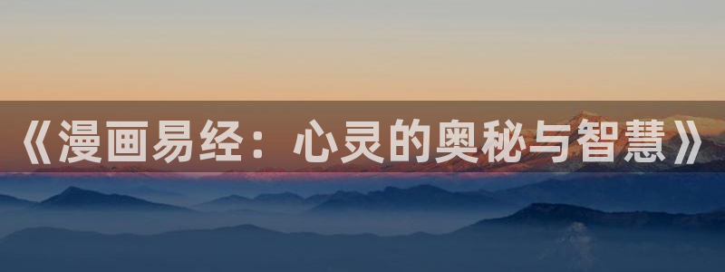 酷漫屋下拉式(免费漫画)-酷漫屋下拉式免费版：《漫画易经：心灵的奥秘与智慧》
