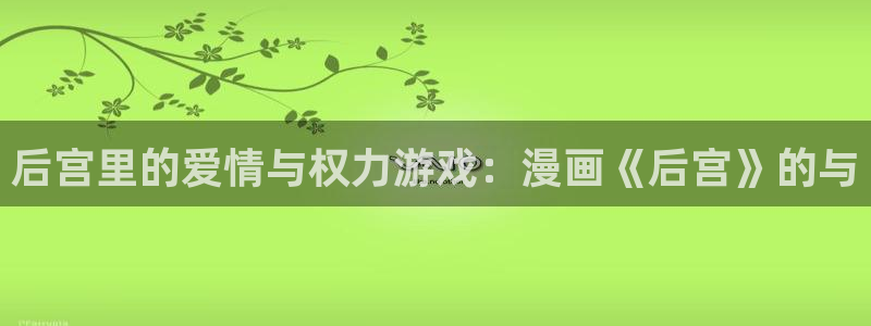 酷漫屋app下载安装：后宫里的爱情与权力游戏：漫画《后宫》的与