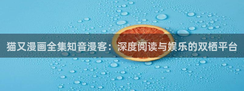 酷漫屋app下载：猫又漫画全集知音漫客：深度阅读与娱乐的双栖平台