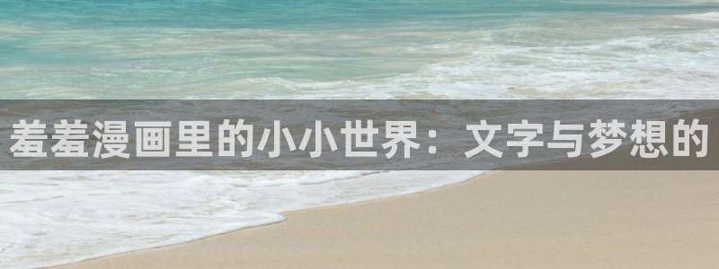 酷漫屋官网：羞羞漫画里的小小世界：文字与梦想的