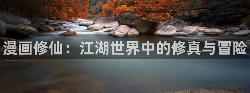 酷漫屋下拉式(免费漫画)-酷漫屋下拉式免费版：漫画修仙：江湖世界中的修真与冒险