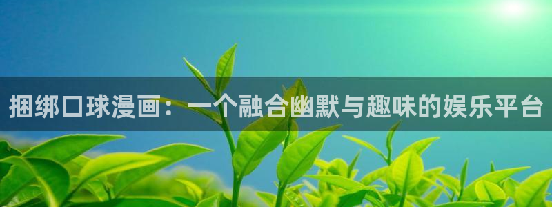 酷漫屋下载：捆绑口球漫画：一个融合幽默与趣味的娱乐平台