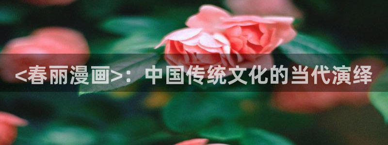 酷漫屋app下载：<春丽漫画>：中国传统文化的当代演绎
