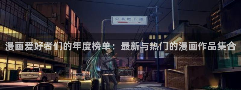 酷漫屋官方app下载：漫画爱好者们的年度榜单：最新与热门的漫画作品集合