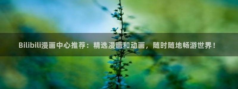 酷漫屋免费漫画下拉式：Bilibili漫画中心推荐：精选漫画和动画，随时随地畅游世界！
