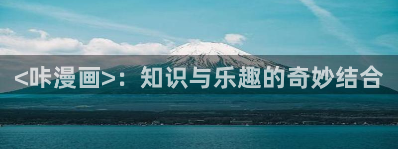 酷漫屋漫画免费下拉式在线观看：<咔漫画>：知识与乐趣的奇妙结合