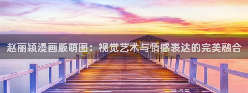 酷漫屋：赵丽颖漫画版萌图：视觉艺术与情感表达的完美融合