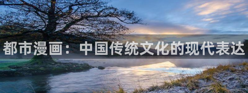 酷漫屋下拉式(免费漫画)官方网：都市漫画：中国传统文化的现代表达