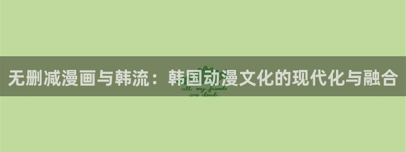 酷漫屋在线观看：无删减漫画与韩流：韩国动漫文化的现代化与融合