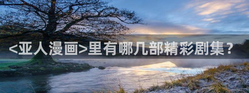 酷漫屋app下载安装：<亚人漫画>里有哪几部精彩剧集？