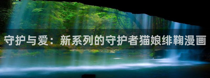 酷漫屋免费漫画入口页面在哪：守护与爱：新系列的守护者猫娘绯鞠漫画
