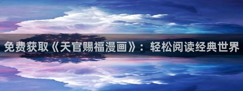 酷漫屋下拉式免费阅读：免费获取《天官赐福漫画》：轻松阅读经典世界